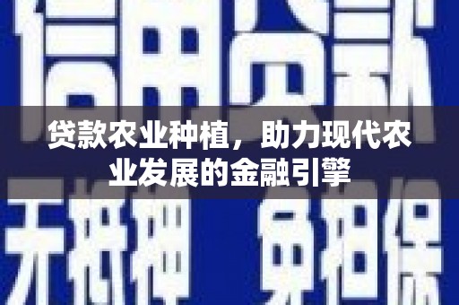 天津贷款农业种植，助力现代农业发展的金融引擎