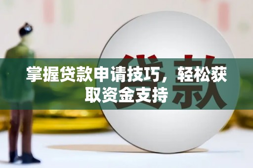 天津掌握贷款申请技巧，轻松获取资金支持