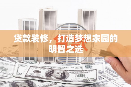 天津贷款装修，打造梦想家园的明智之选