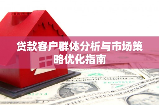 天津贷款客户群体分析与市场策略优化指南