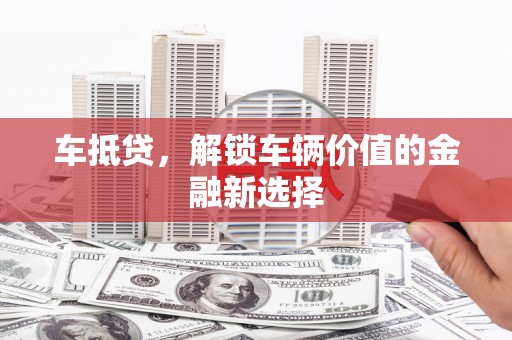 天津车抵贷，解锁车辆价值的金融新选择