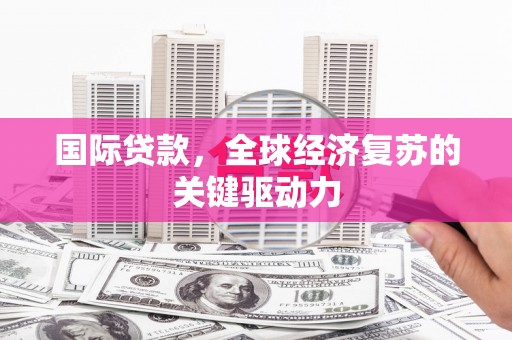 天津国际贷款，全球经济复苏的关键驱动力