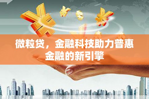 天津微粒贷，金融科技助力普惠金融的新引擎
