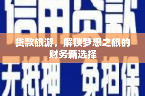天津贷款旅游，解锁梦想之旅的财务新选择