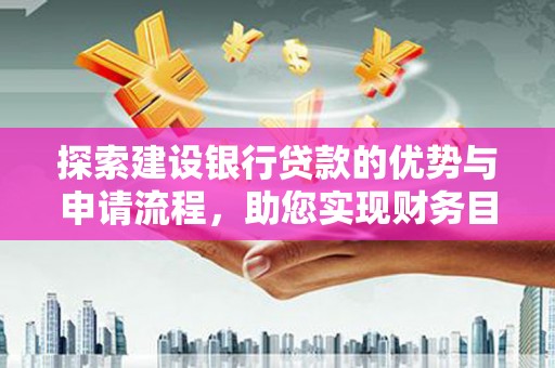 天津探索建设银行贷款的优势与申请流程，助您实现财务目标