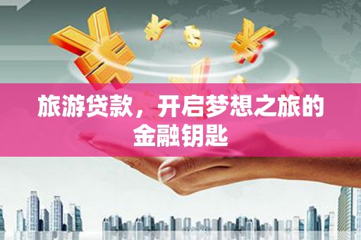 天津旅游贷款，开启梦想之旅的金融钥匙