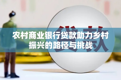 天津农村商业银行贷款助力乡村振兴的路径与挑战