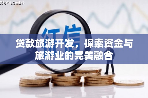 天津贷款旅游开发，探索资金与旅游业的完美融合