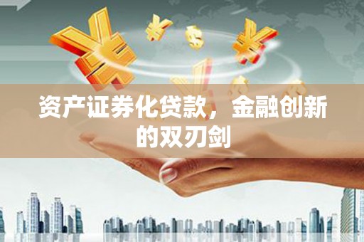 天津资产证券化贷款，金融创新的双刃剑