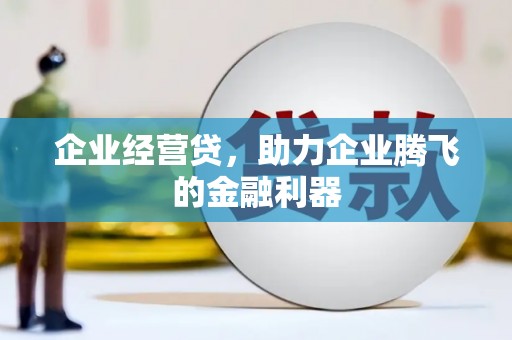 天津企业经营贷，助力企业腾飞的金融利器