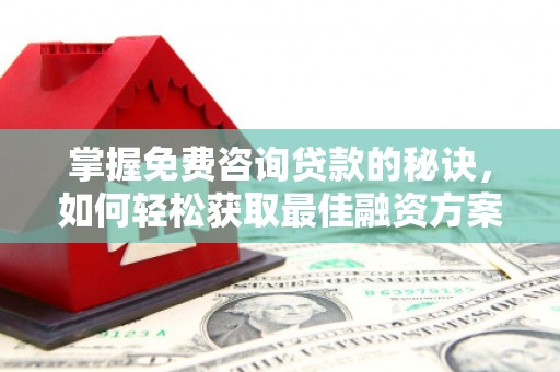 天津掌握免费咨询贷款的秘诀，如何轻松获取最佳融资方案
