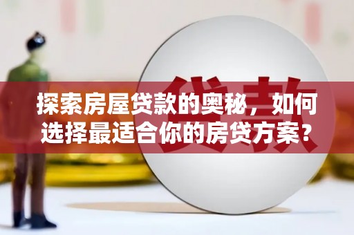 天津探索房屋贷款的奥秘，如何选择最适合你的房贷方案？
