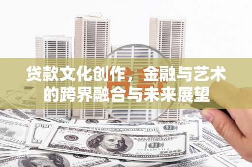 天津贷款文化创作，金融与艺术的跨界融合与未来展望