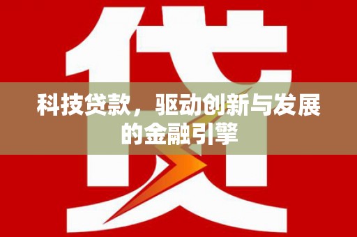 天津科技贷款，驱动创新与发展的金融引擎
