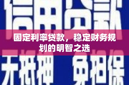 天津固定利率贷款，稳定财务规划的明智之选