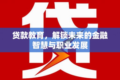 天津贷款教育，解锁未来的金融智慧与职业发展
