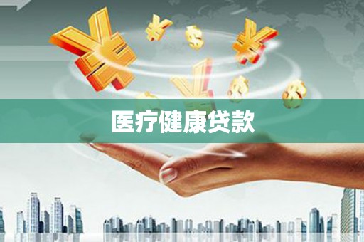 天津医疗健康贷款