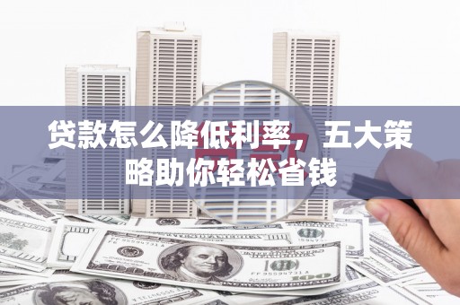 天津贷款怎么降低利率，五大策略助你轻松省钱