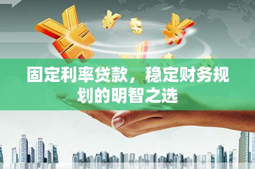 天津固定利率贷款，稳定财务规划的明智之选