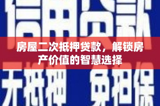 天津房屋二次抵押贷款，解锁房产价值的智慧选择