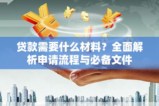 天津贷款需要什么材料？全面解析申请流程与必备文件