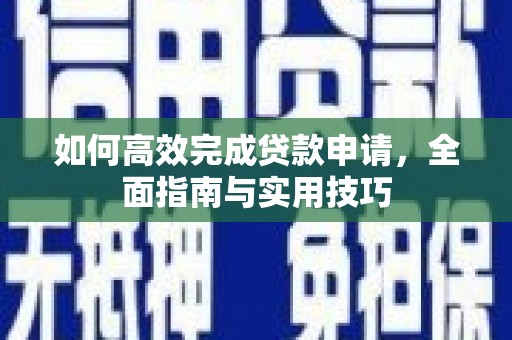 天津如何高效完成贷款申请，全面指南与实用技巧