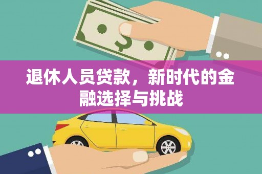 天津退休人员贷款，新时代的金融选择与挑战
