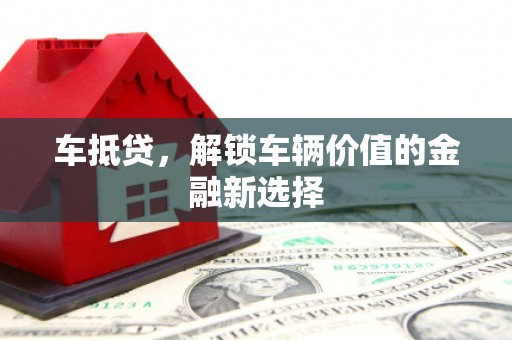 天津车抵贷，解锁车辆价值的金融新选择
