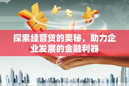 天津探索经营贷的奥秘，助力企业发展的金融利器