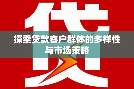 天津探索贷款客户群体的多样性与市场策略