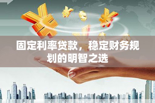 天津固定利率贷款，稳定财务规划的明智之选
