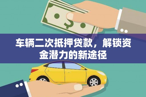 天津车辆二次抵押贷款，解锁资金潜力的新途径