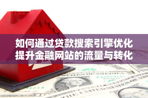 天津如何通过贷款搜索引擎优化提升金融网站的流量与转化率
