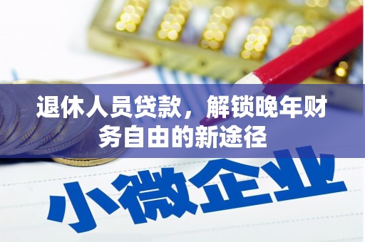 天津退休人员贷款，解锁晚年财务自由的新途径