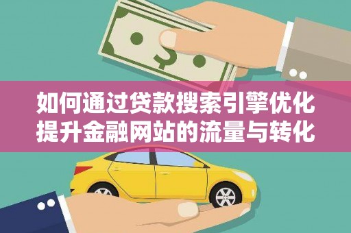 天津如何通过贷款搜索引擎优化提升金融网站的流量与转化率