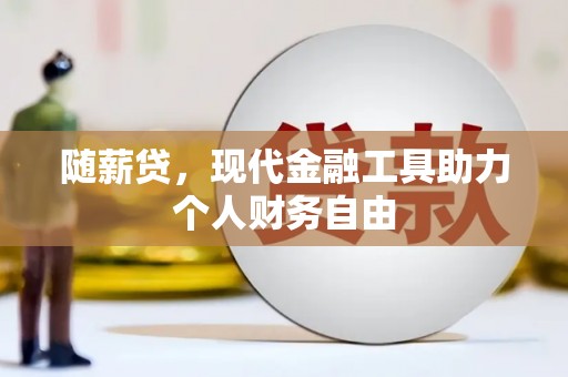 天津随薪贷，现代金融工具助力个人财务自由
