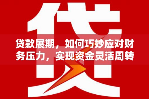 天津贷款展期，如何巧妙应对财务压力，实现资金灵活周转