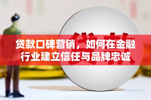 天津贷款口碑营销，如何在金融行业建立信任与品牌忠诚