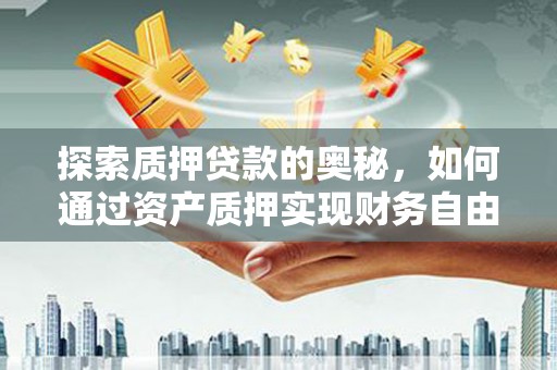 天津探索质押贷款的奥秘，如何通过资产质押实现财务自由