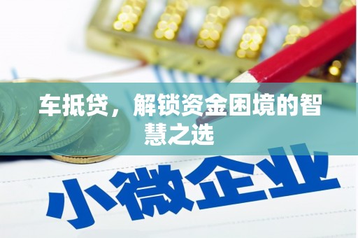 天津车抵贷，解锁资金困境的智慧之选