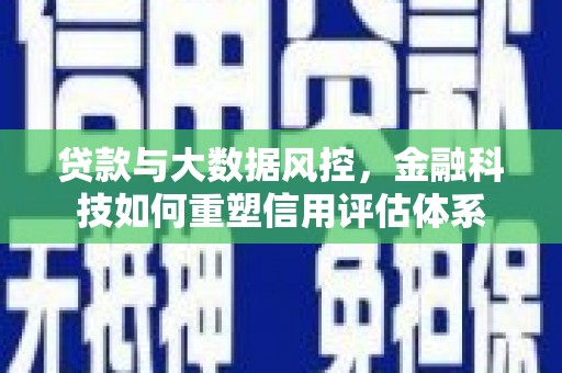 天津贷款与大数据风控，金融科技如何重塑信用评估体系