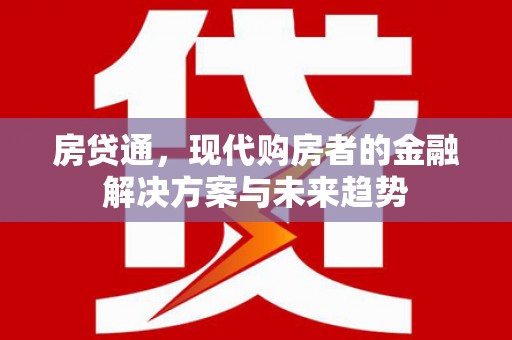 天津房贷通，现代购房者的金融解决方案与未来趋势