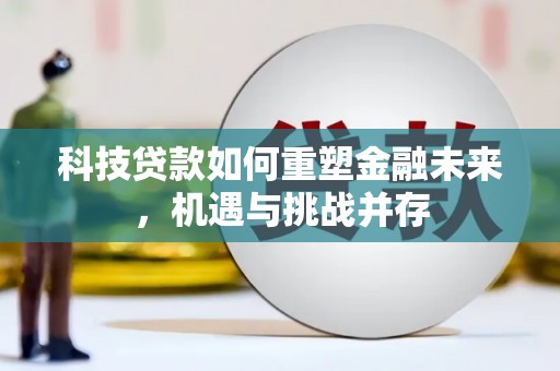 天津科技贷款如何重塑金融未来，机遇与挑战并存