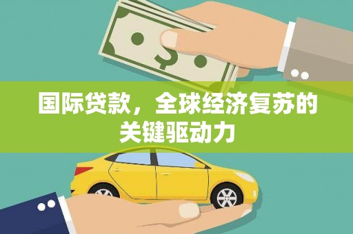天津国际贷款，全球经济复苏的关键驱动力