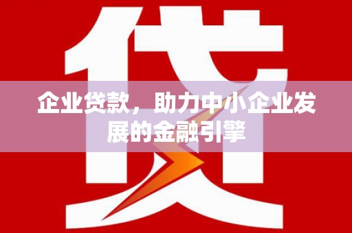 天津企业贷款，助力中小企业发展的金融引擎