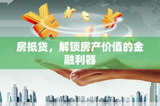 天津房抵贷，解锁房产价值的金融利器