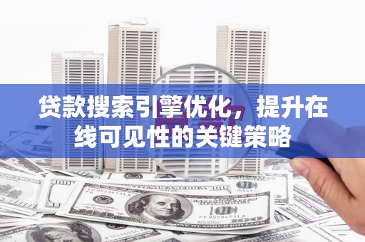 天津贷款搜索引擎优化，提升在线可见性的关键策略