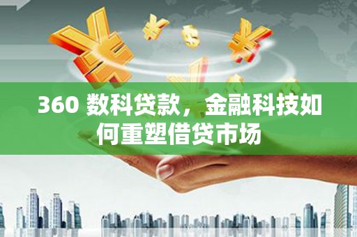 天津360 数科贷款，金融科技如何重塑借贷市场