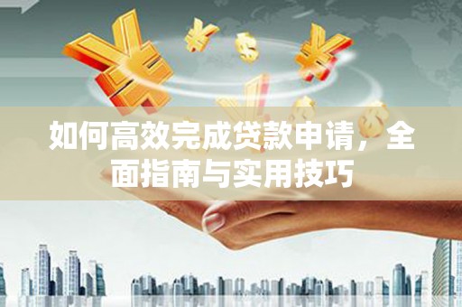 天津如何高效完成贷款申请，全面指南与实用技巧