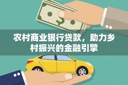 天津农村商业银行贷款，助力乡村振兴的金融引擎